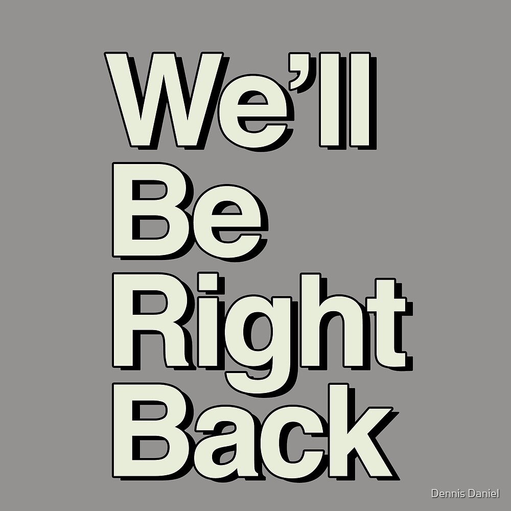 we-ll-be-right-back-by-dennis-daniel-redbubble