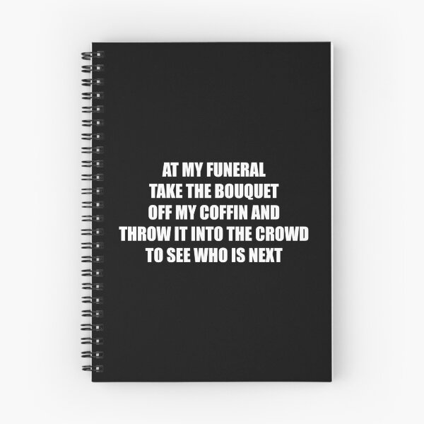 Item preview, At my funeral take the bouquet off my coffin and throw it into the crowd to see who is next (White) designed and sold by TheLastStand.