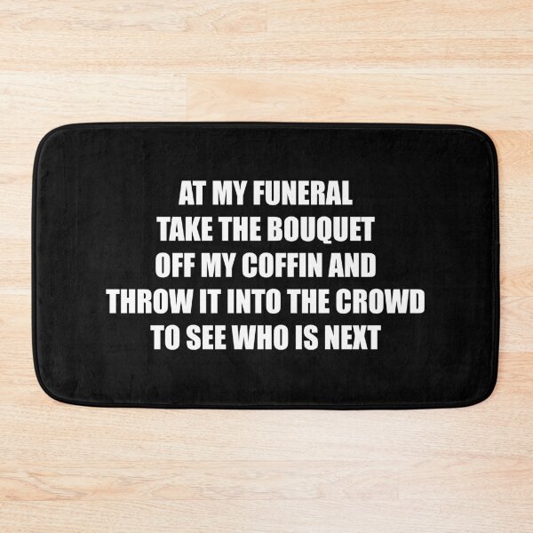 Item preview, At my funeral take the bouquet off my coffin and throw it into the crowd to see who is next (White) designed and sold by TheLastStand.