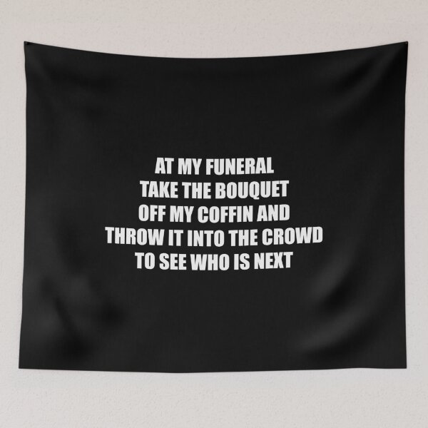 Item preview, At my funeral take the bouquet off my coffin and throw it into the crowd to see who is next (White) designed and sold by TheLastStand.