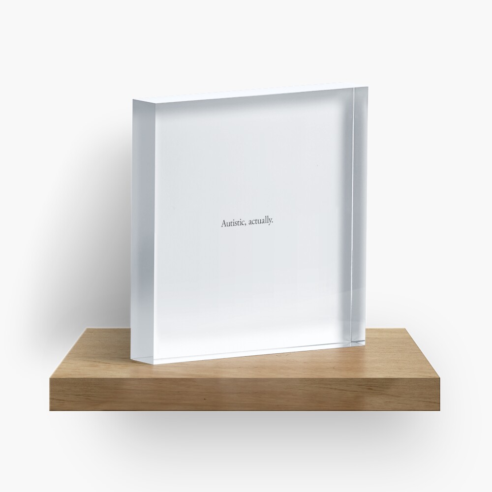 NDVH Autistic, actually Acrylic Block
