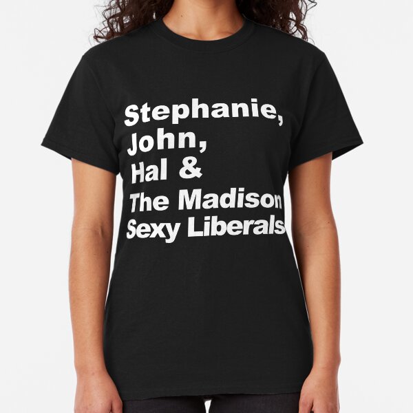 Stephanie, John, Hal & The Madison Sexy Liberals Classic T-Shirt