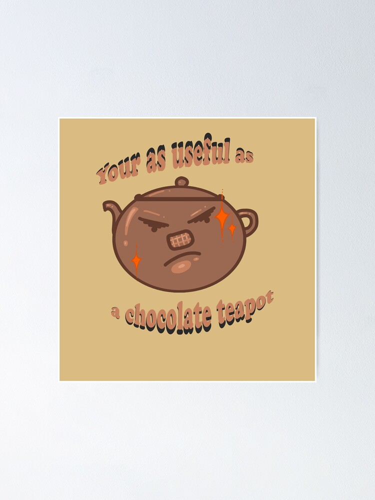"British slogan Your as useful as a chocolate teapot" Poster for Sale