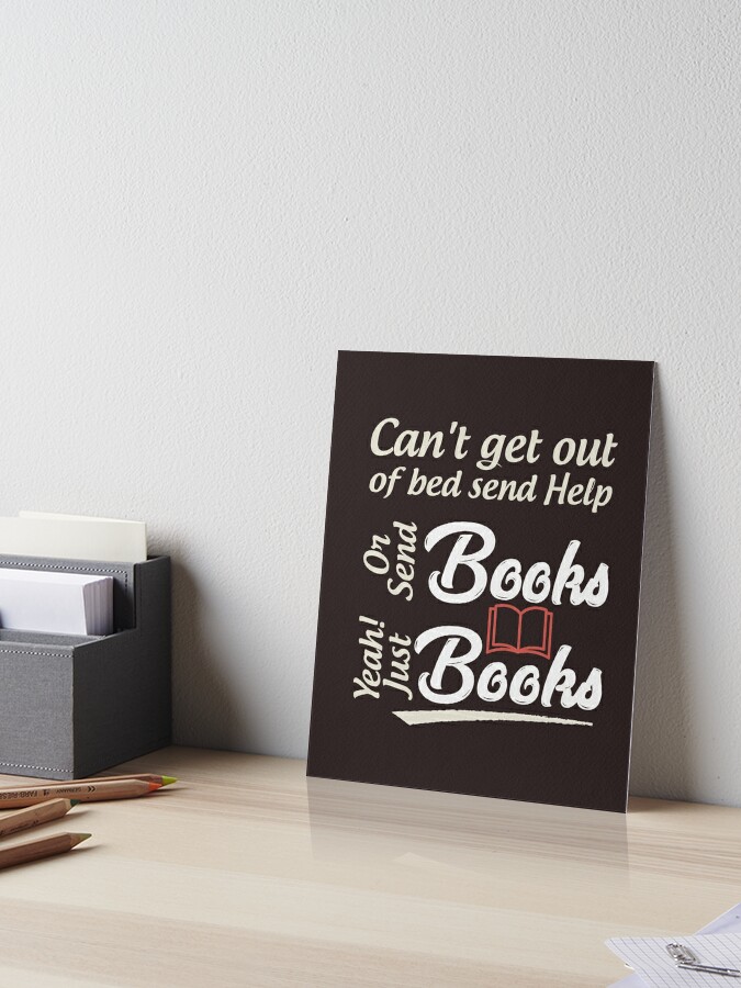 Can T Get Out Of Bed Send Help Or Send Books Yeah Just Books Art Board Print By Youneszahrane Redbubble