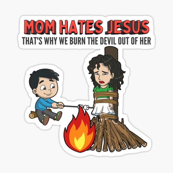Mom Hates Jesus: That's why we burn the devil out of her Sticker