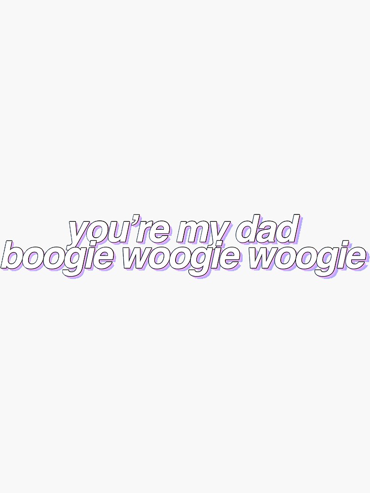 You Re My Dad Boogie Woogie Woogie "You’re My Dad Boogie Woogie Woogie Tik Tok Vine" Sticker by alexcrewe