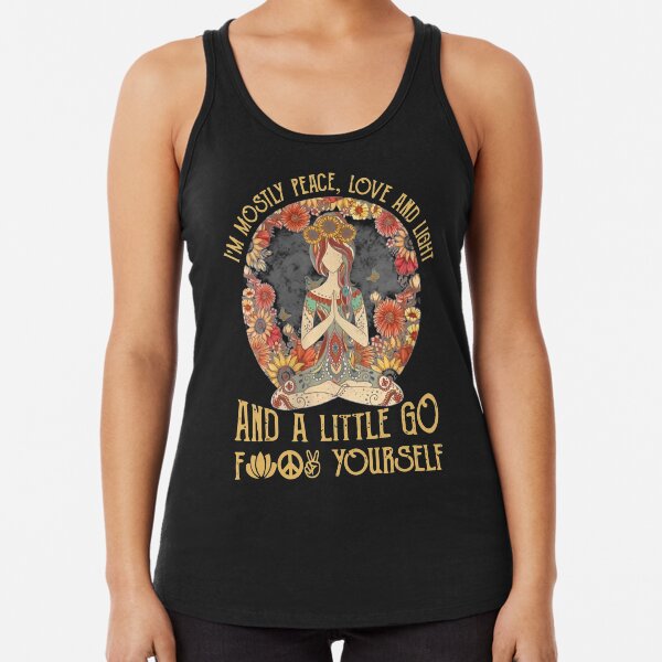 I'm mostly Peace,love and light and a little go fuck yourself Racerback Tank Top
