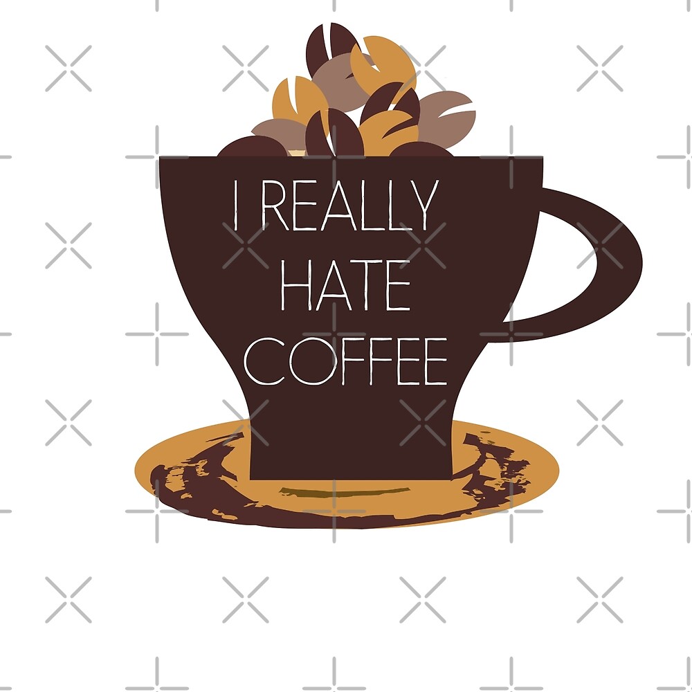 "I REALLY HATE COFFEE ANTI COFFEE DESIGN I HATE COFFEE" by
