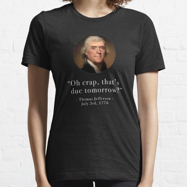 "Oh crap that's due tomorrow?" - Thomas Jefferson - July 3rd, 1776 Essential T-Shirt