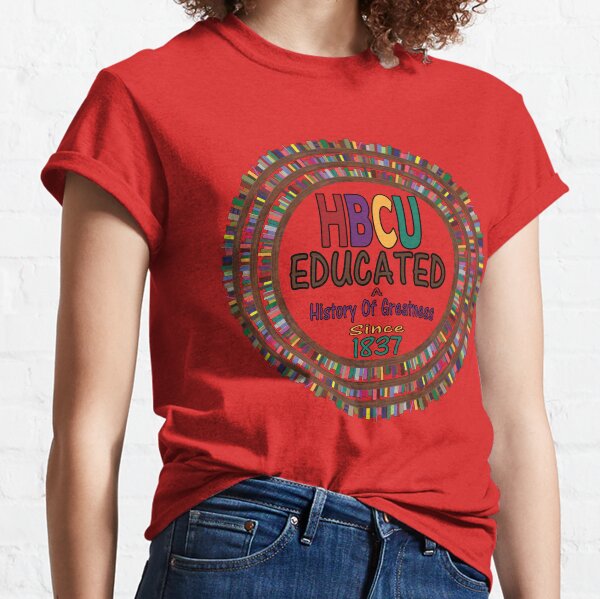 HBCU Educated A History Of Greatness Since 1837 Historically Black College Universities Classic T-Shirt