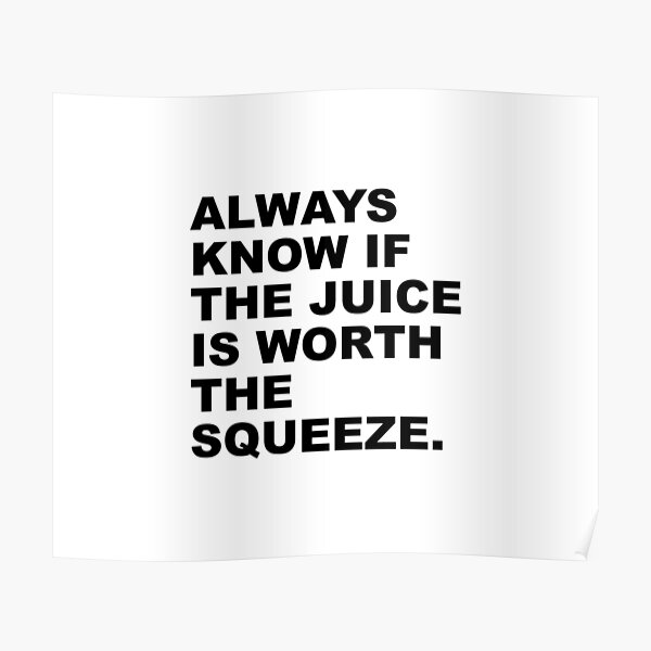 "Always know If The Juice Is Worth The Squeeze" Poster for Sale by