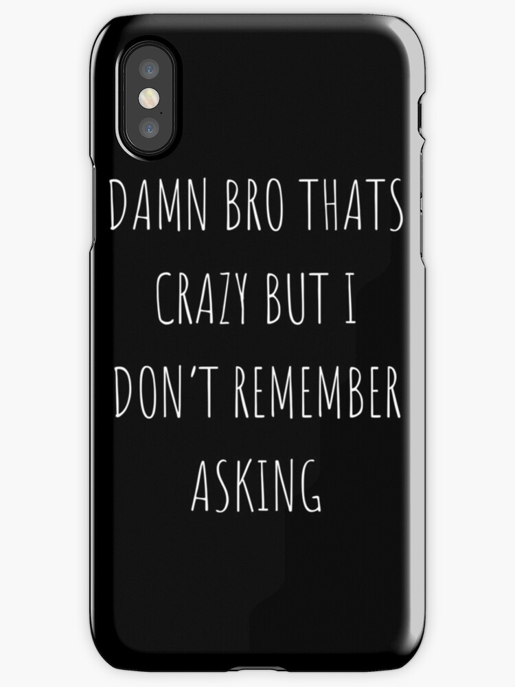 Damn Bro Das Crazy But I Don T Remember Asking
