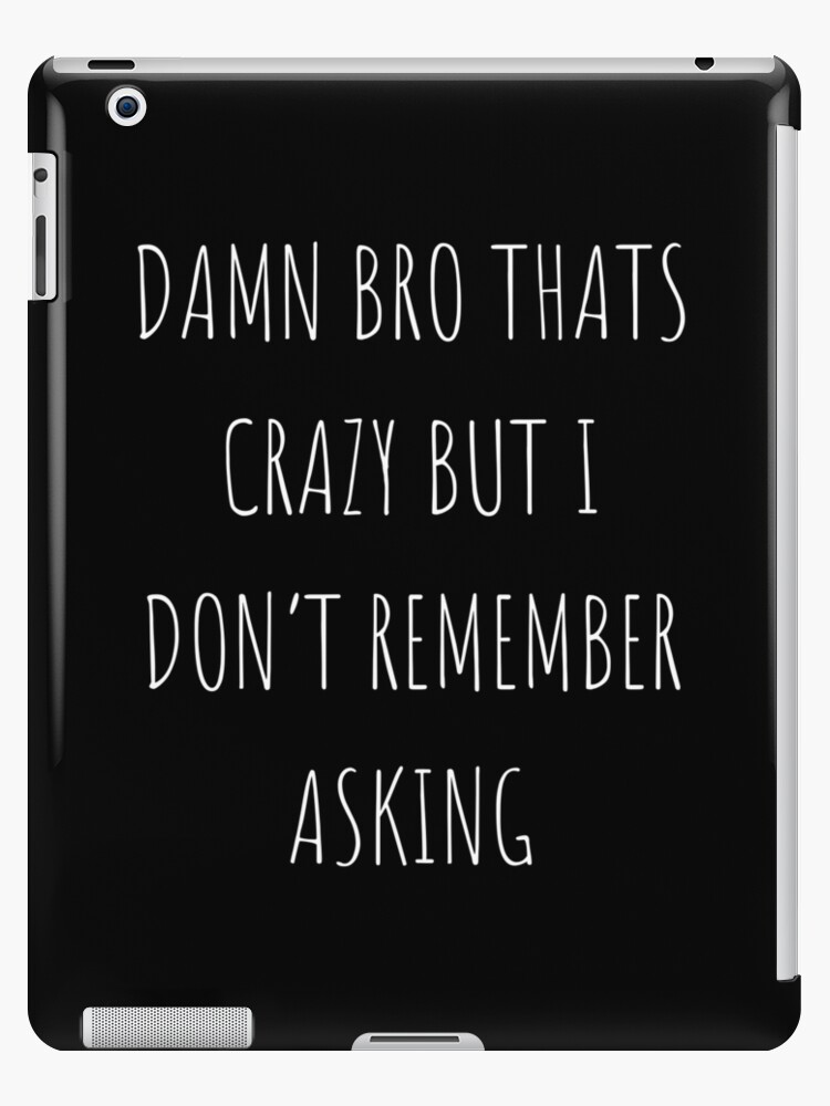 Damn Bro That S Crazy But I Don T Remember Asking Ipad Case Skin By Lucasbartley Redbubble - danm bro roblox