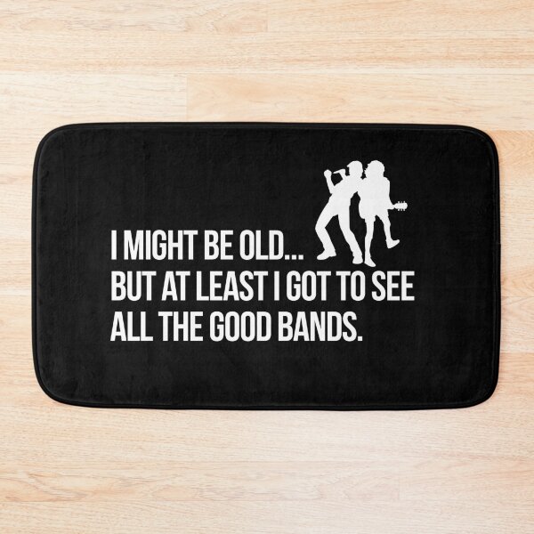 Item preview, I MIGHT BE OLD BUT AT LEAST I GOT TO SEE ALL OF THE GOOD BANDS designed and sold by Teeter-Totter.