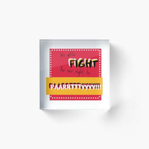 We gotta fight for our right to party! Acrylic Block