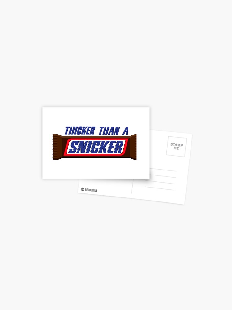 Thicka than a snicker