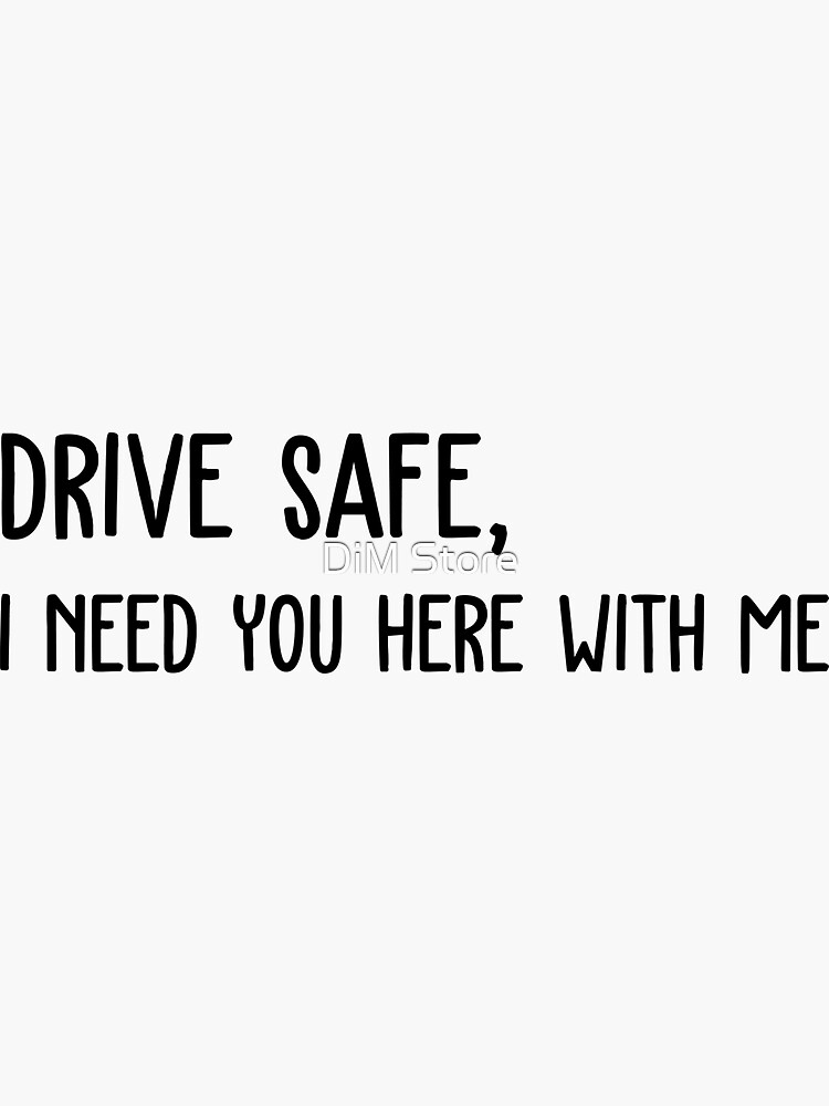 drive safe i need you here with me