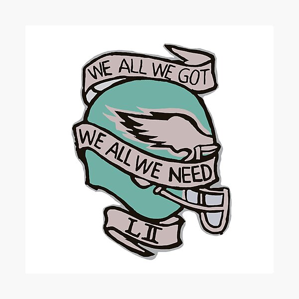 We All We Got We All We Need NFL Football Philadelphia Eagles