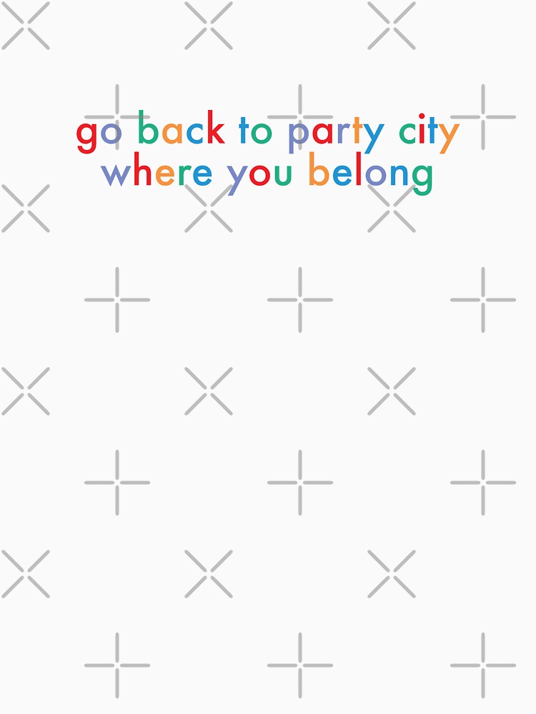 "Go back to party city where you belong" Tshirt for Sale by pasteleft