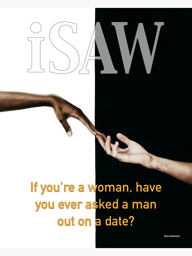 Have You Ever Asked A Man Out On A Date by iSAWcompany