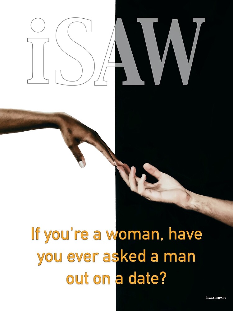 Have You Ever Asked A Man Out On A Date by iSAWcompany