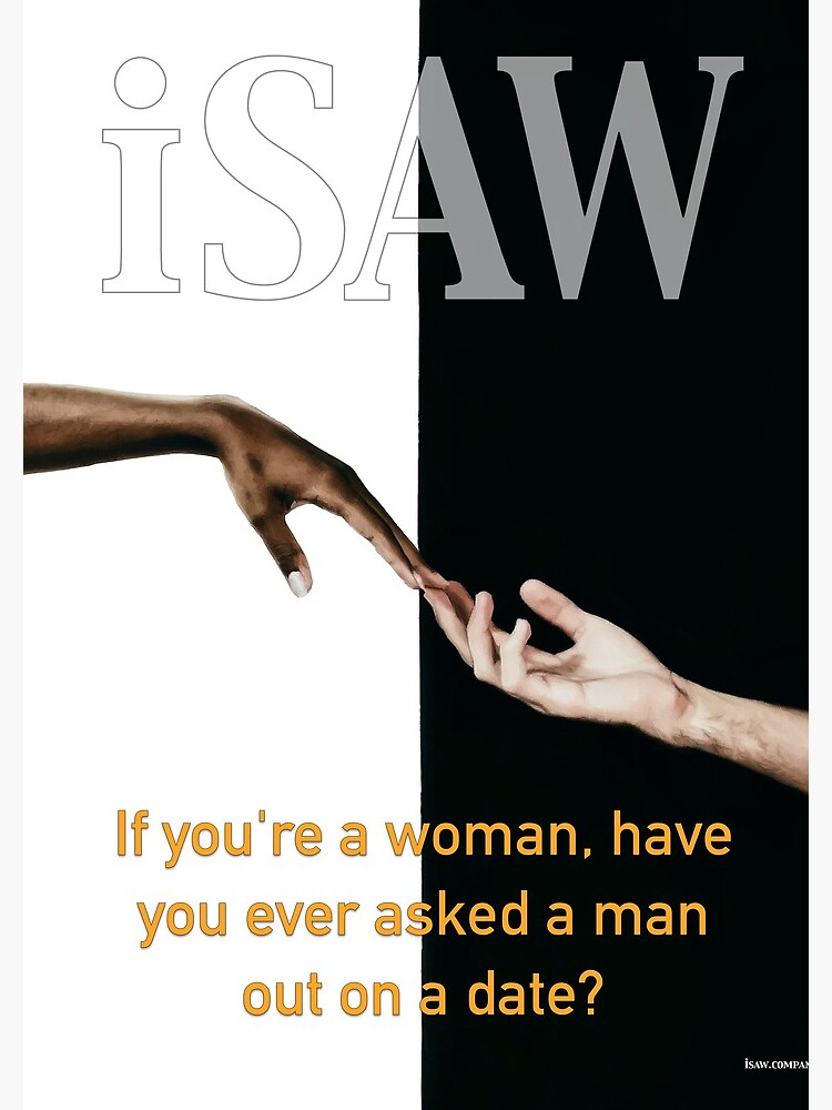 Have You Ever Asked A Man Out On A Date by iSAWcompany