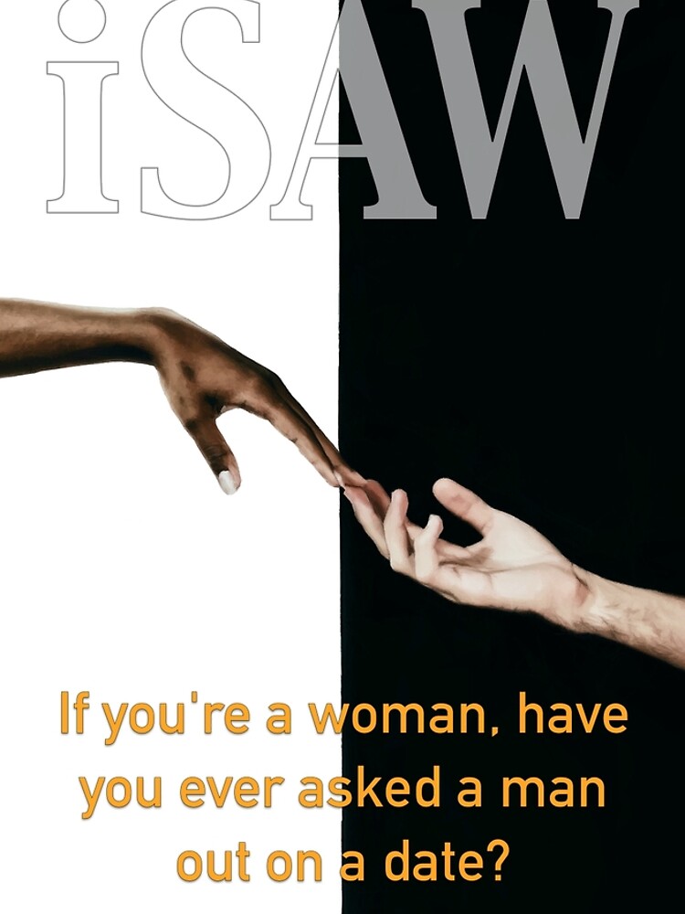 Have You Ever Asked A Man Out On A Date by iSAWcompany