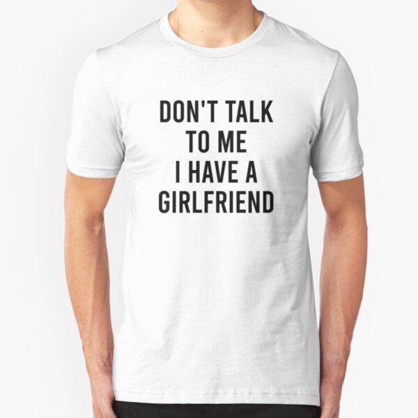 I Have A Girlfriend T-Shirts | Redbubble