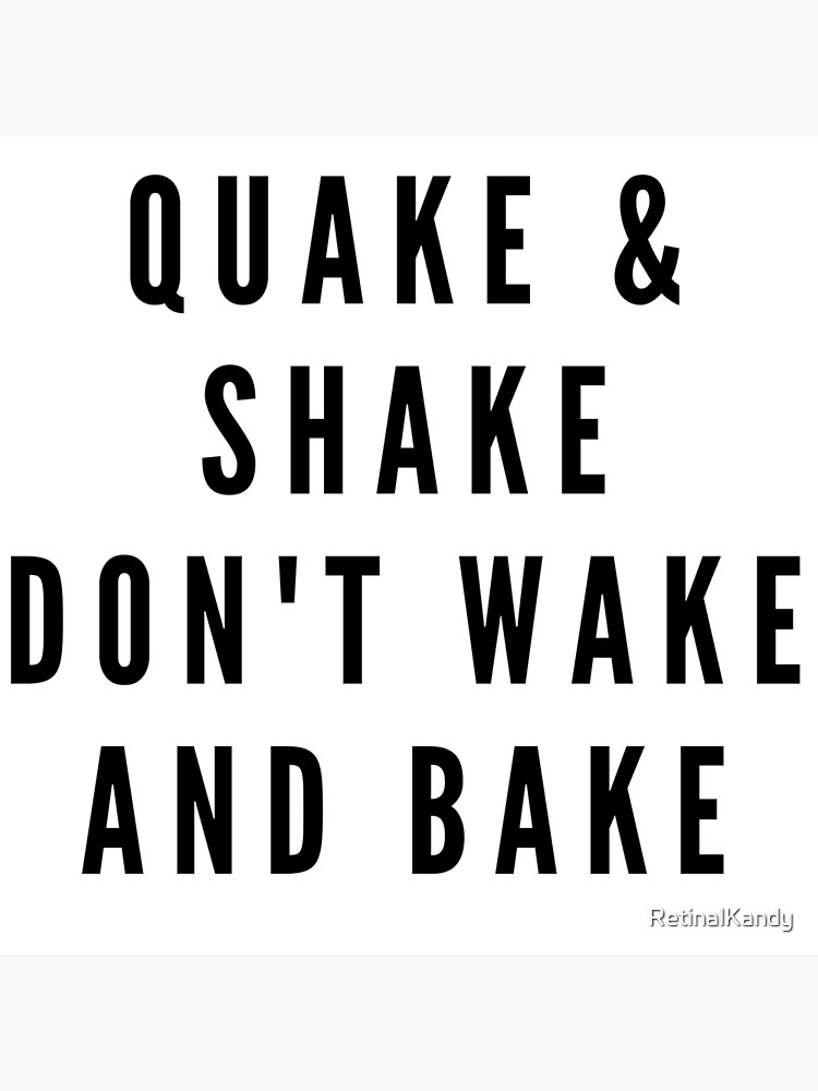 QUAKE & SHAKE DON'T WAKE AND BAKE by RetinalKandy