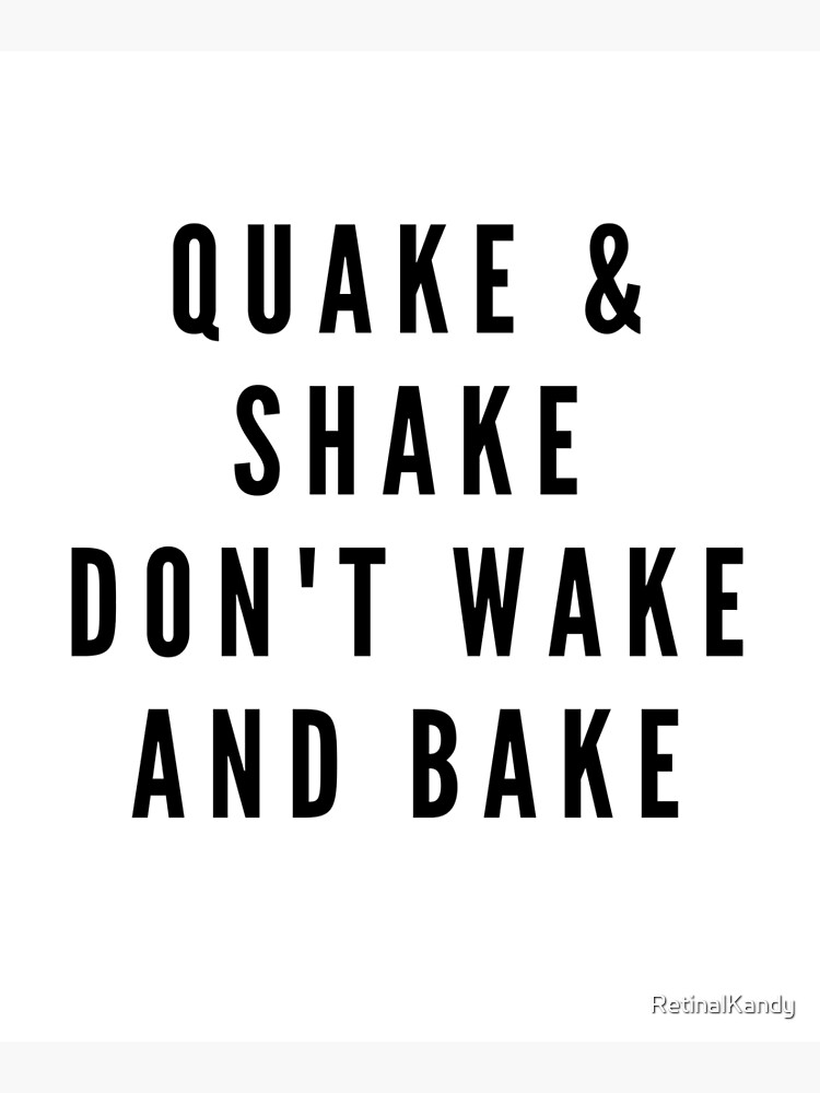QUAKE & SHAKE DON'T WAKE AND BAKE by RetinalKandy