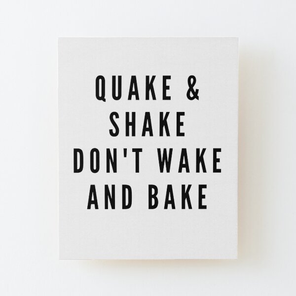 QUAKE & SHAKE DON'T WAKE AND BAKE Wood Mounted Print