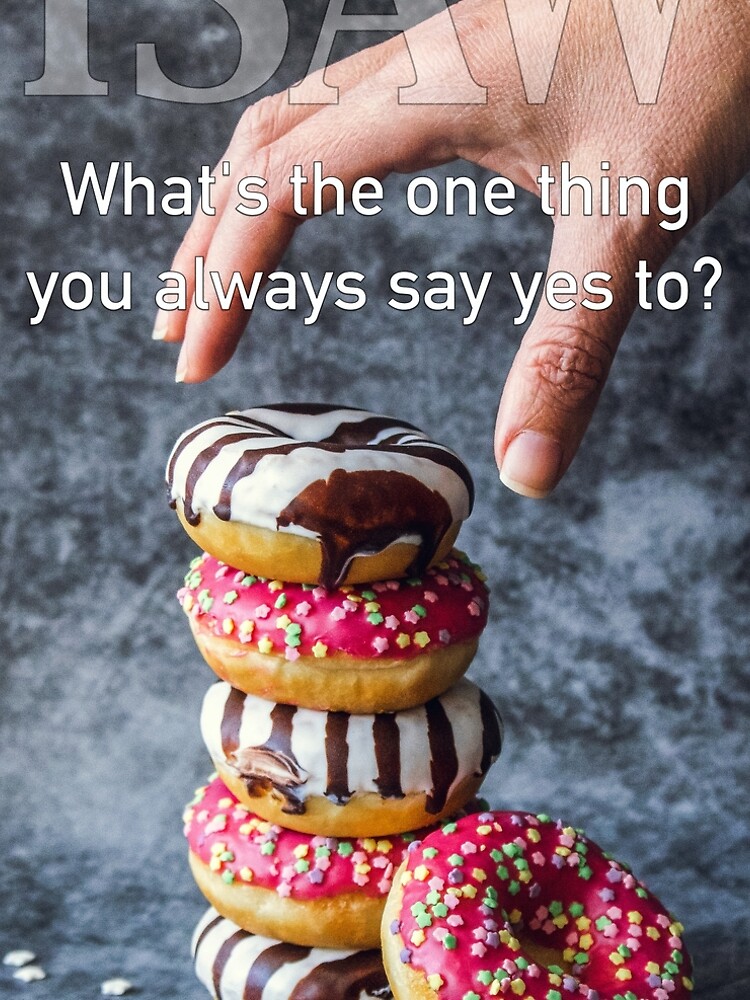 What's The One Thing You Always Say Yes To by iSAWcompany