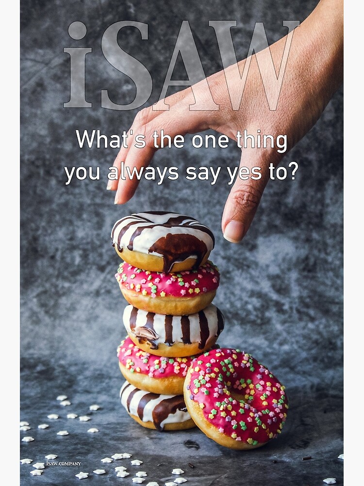 What's The One Thing You Always Say Yes To by iSAWcompany