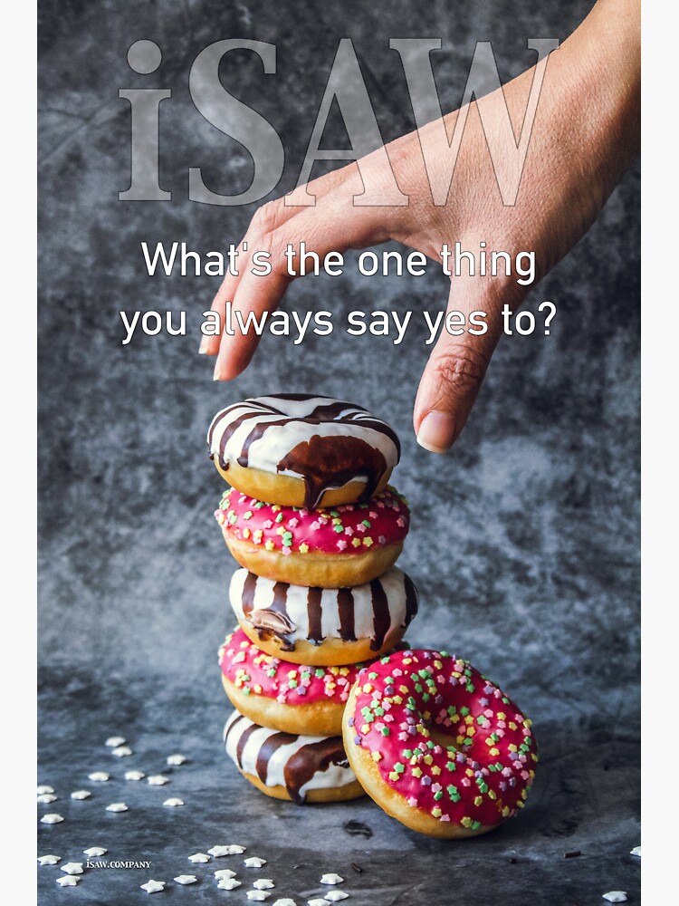 What's The One Thing You Always Say Yes To by iSAWcompany