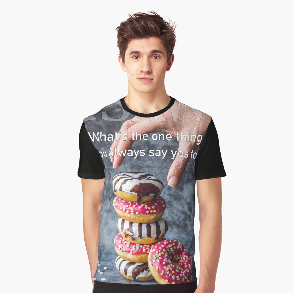 What's The One Thing You Always Say Yes To Graphic T-Shirt