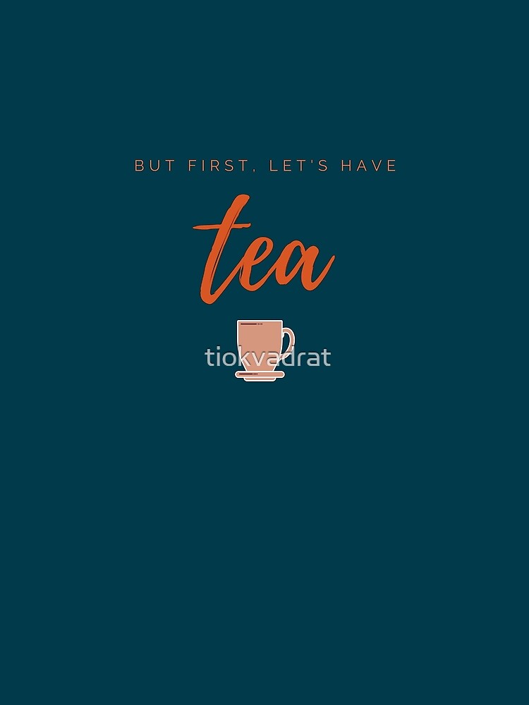 But first, let us have tea. Funny meme saying for tea lovers. Perfect for tea-drinking friends. by tiokvadrat