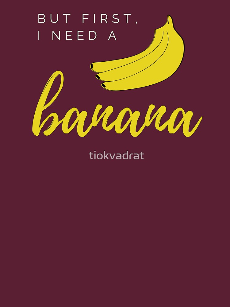 But first I need a banana. Funny meme saying for banana lovers. Perfect for vegans, vegetarians and fruitarians. by tiokvadrat