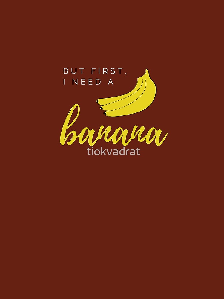 But first I need a banana. Funny meme saying for banana lovers. Perfect for vegans, vegetarians and fruitarians. by tiokvadrat