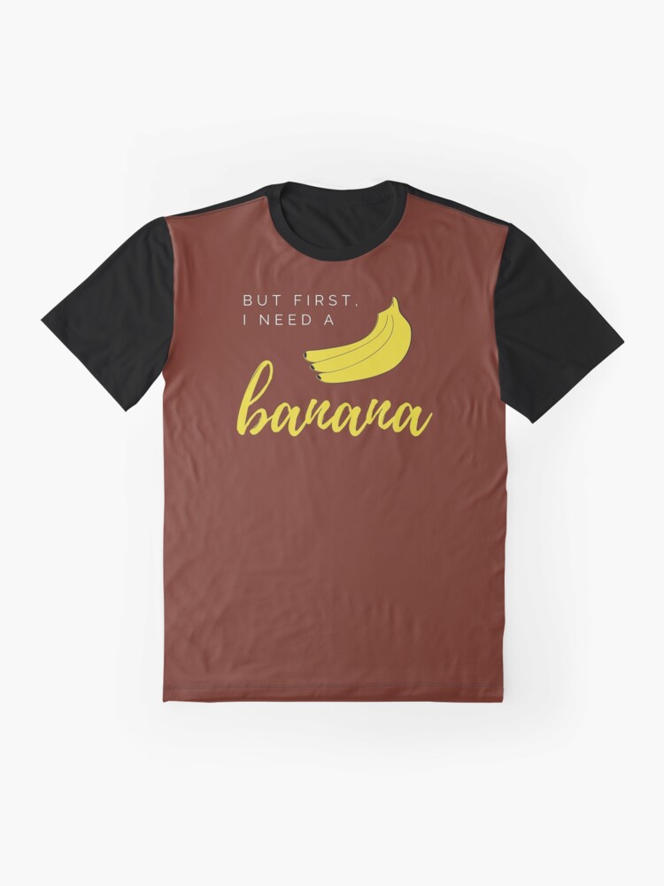Alternate view of But first I need a banana. Funny meme saying for banana lovers. Perfect for vegans, vegetarians and fruitarians. Graphic T-Shirt