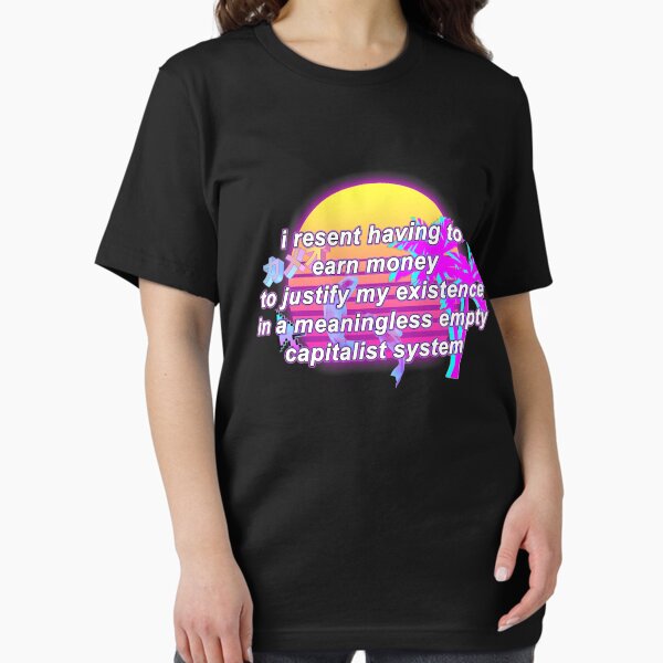 Item preview, i resent having to earn money to justify my existence in a meaningless empty capitalist system designed and sold by CleverJane.