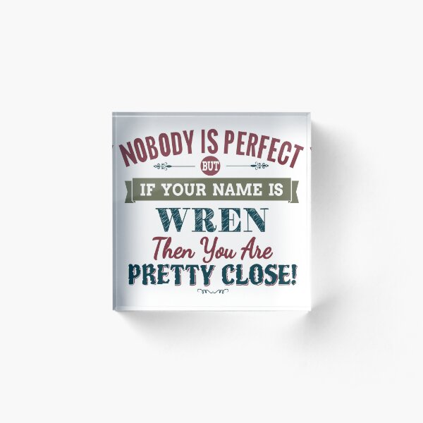 Nobody Is Perfect But If Your Name Is WREN Then You Are Pretty Close! Acrylic Block