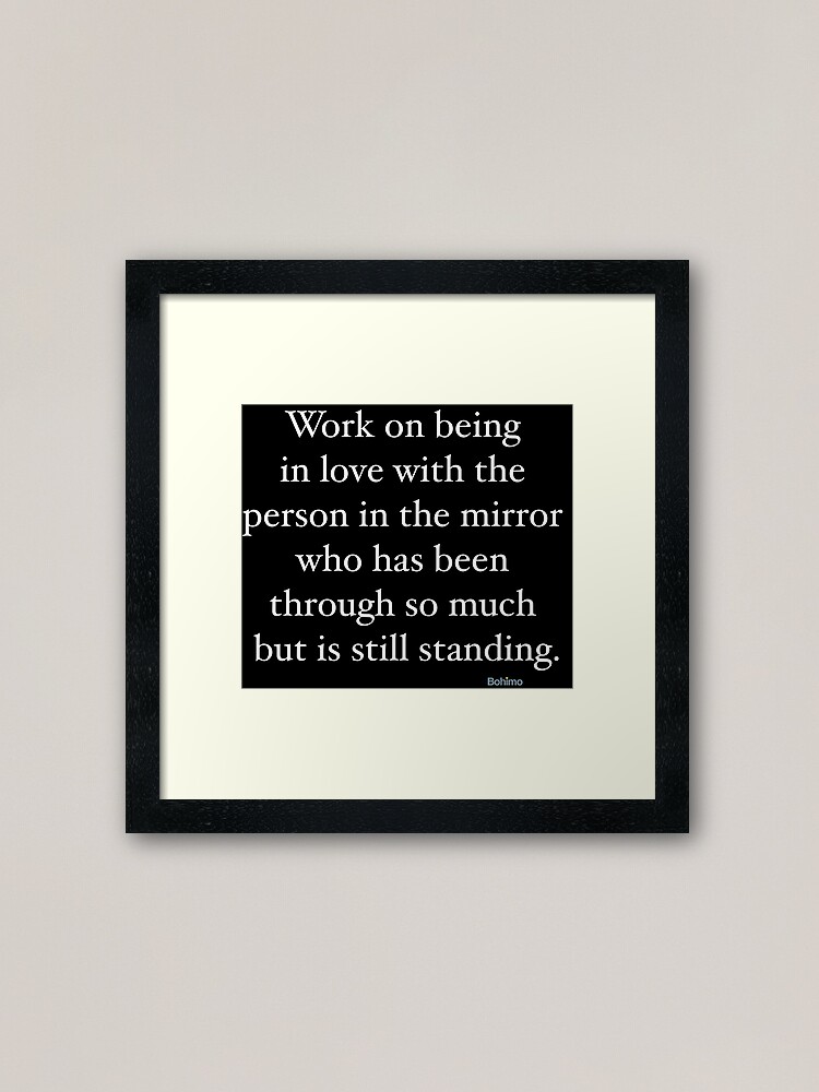 Work On Being In Love With The Person In The Mirror Who Has Been Through So Much But Is Still Standing Motivational Positive Inspirational Quotes Own It Wear It Bohimo Framed Art