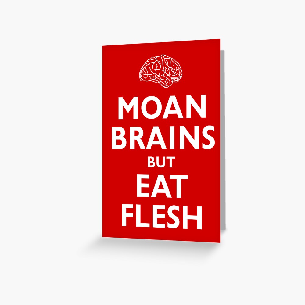 Moan Brains but Eat Flesh Greeting Card