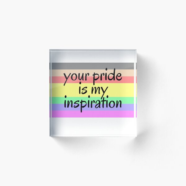 Your Pride is My Inspiration Acrylic Block