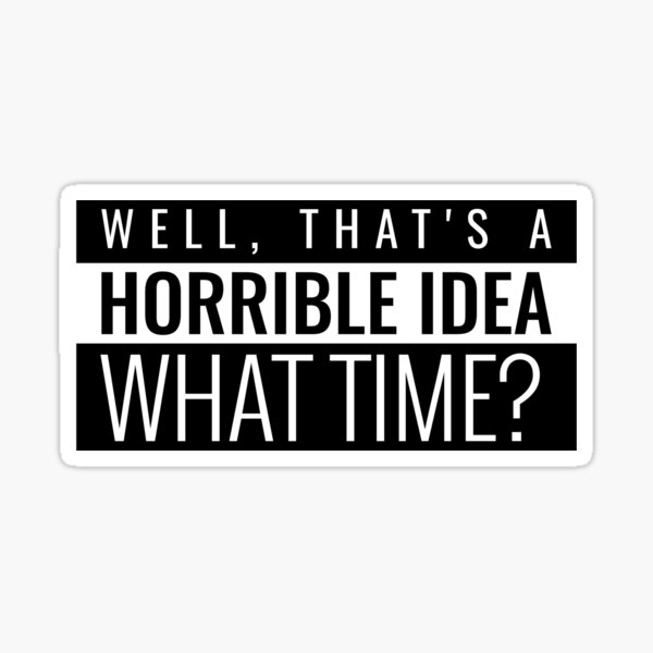 Thats A Terrible Idea What Time Stickers | Redbubble