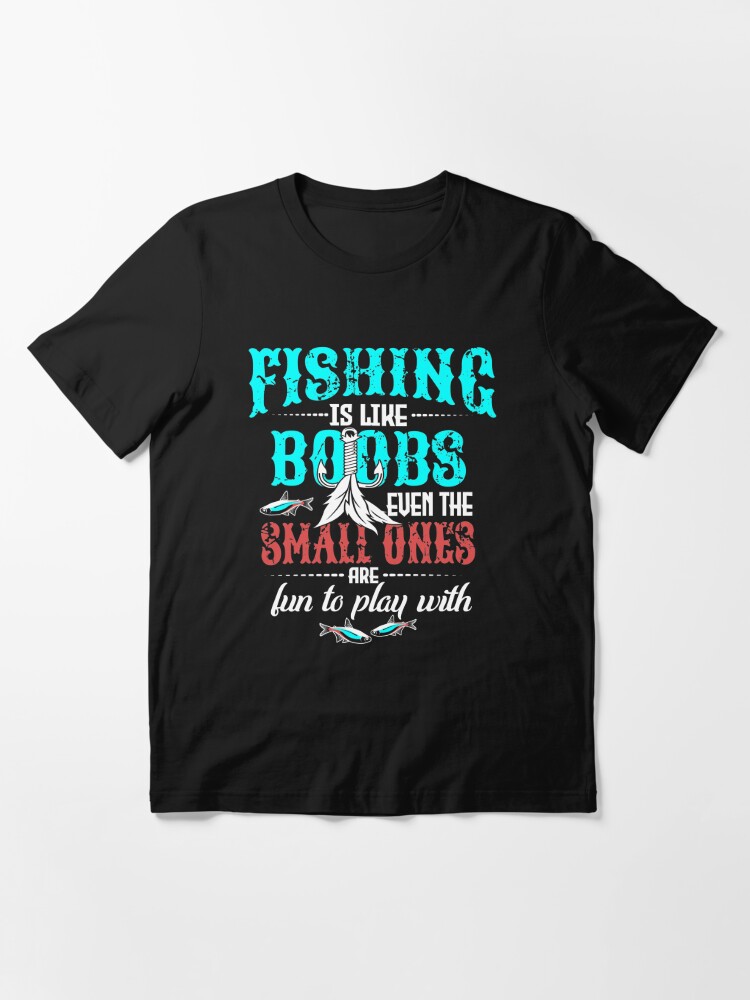 Fishing is like boobs even the small ones are fun to play with Essential T- Shirt for Sale by alexmichel
