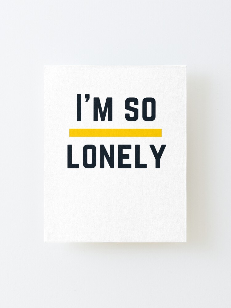 Alternate view of I'M SO LONELY Mounted Print