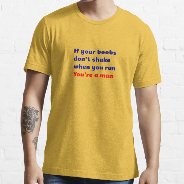 T-shirt If your boobs don't shake when you run you're a man Essential T- Shirt by Soufka