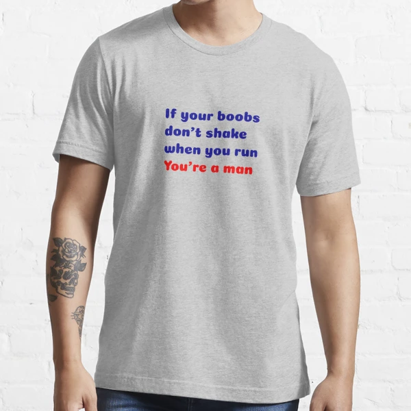 T-shirt If your boobs don't shake when you run you're a man Essential  T-Shirt by Soufka