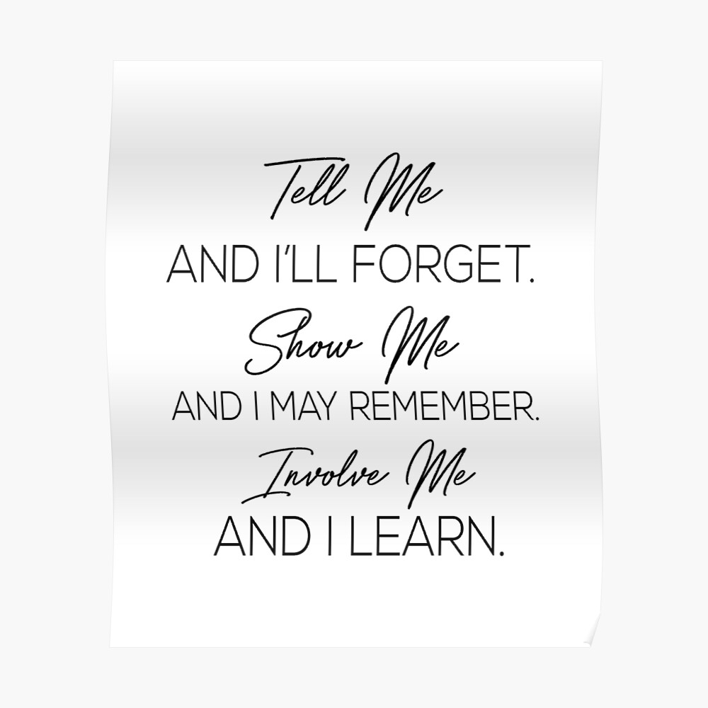 Tell Me And I Ll Forget Show Me And I May Remember Involve Me And I Learn Poster By Pameli Redbubble